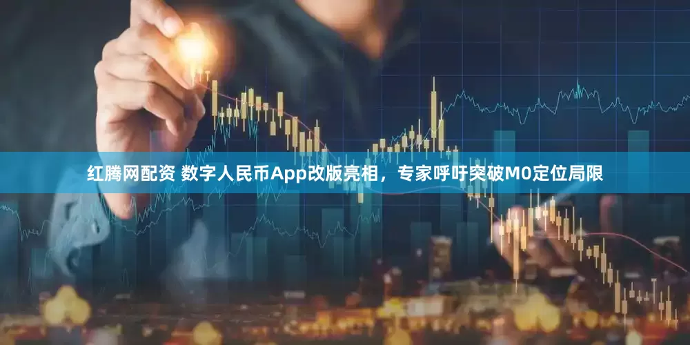红腾网配资 数字人民币App改版亮相，专家呼吁突破M0定位局限