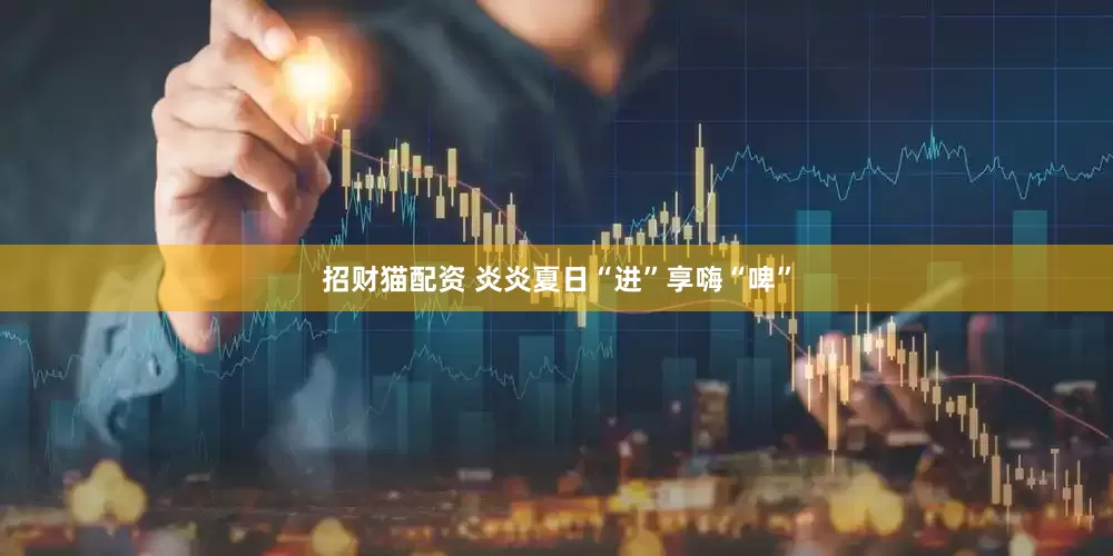 招财猫配资 炎炎夏日“进”享嗨“啤”