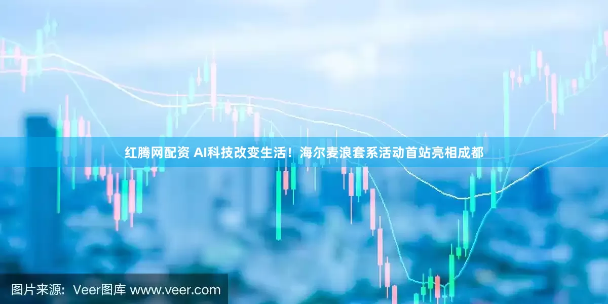红腾网配资 AI科技改变生活！海尔麦浪套系活动首站亮相成都