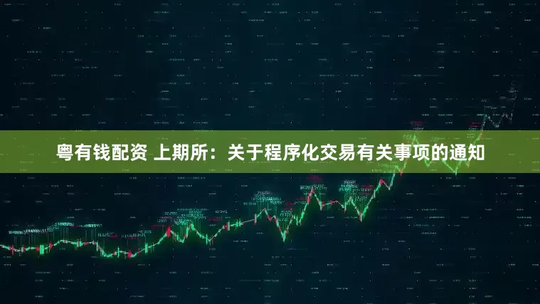粤有钱配资 上期所：关于程序化交易有关事项的通知