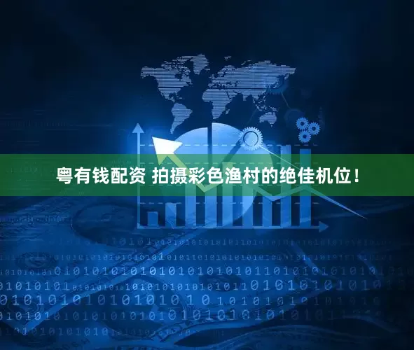 粤有钱配资 拍摄彩色渔村的绝佳机位！