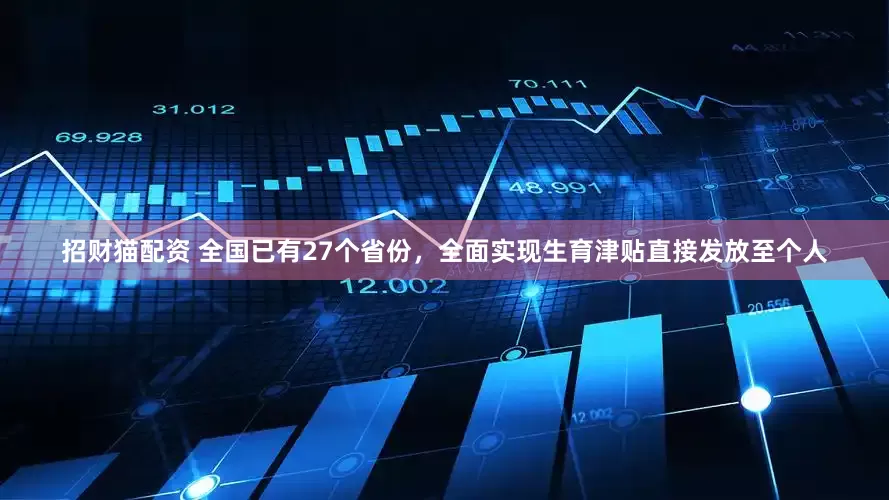 招财猫配资 全国已有27个省份，全面实现生育津贴直接发放至个人