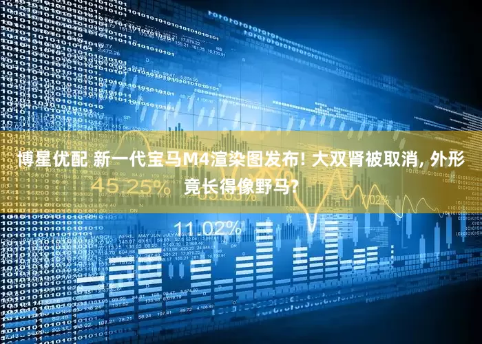 博星优配 新一代宝马M4渲染图发布! 大双肾被取消, 外形竟长得像野马?