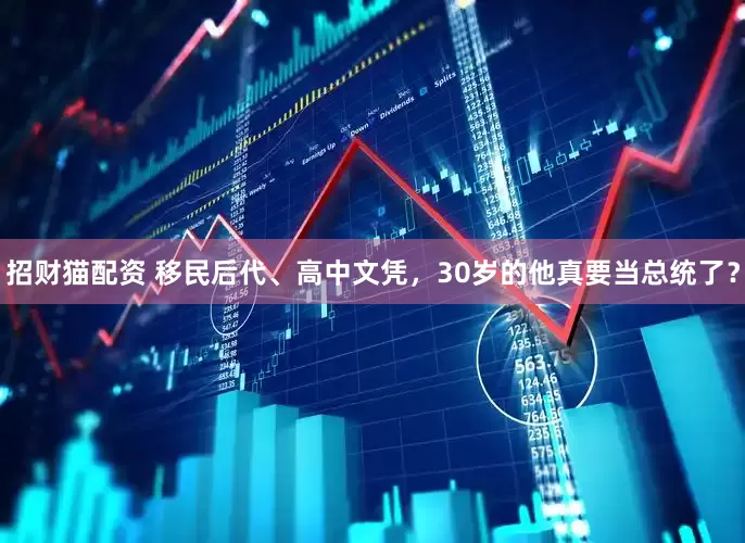 招财猫配资 移民后代、高中文凭，30岁的他真要当总统了？