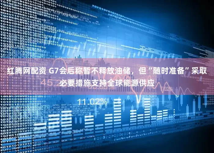 红腾网配资 G7会后称暂不释放油储，但“随时准备”采取必要措施支持全球能源供应