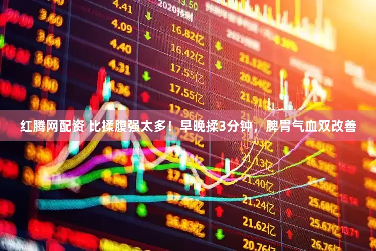红腾网配资 比揉腹强太多！早晚揉3分钟，脾胃气血双改善