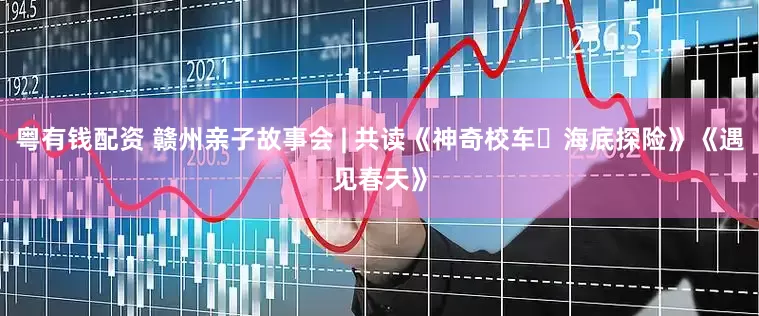 粤有钱配资 赣州亲子故事会 | 共读《神奇校车・海底探险》《遇见春天》